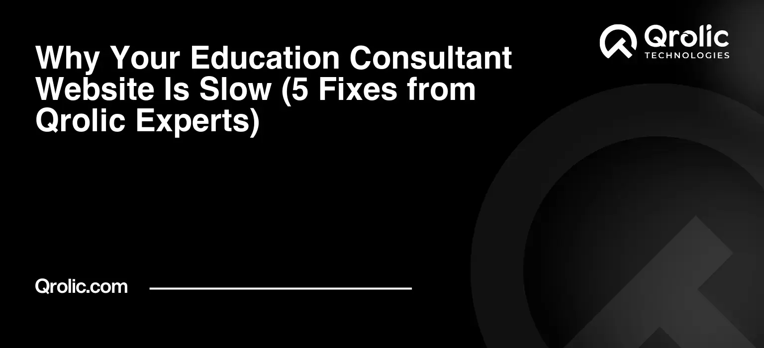 Why Your Education Consultant Website Is Slow (5 Fixes from Qrolic Experts) Why-Your-Education-Consultant-Website-Is-Slow-5-Fixes-from-Qrolic-Experts-Featured-Image